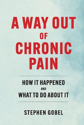 A Way Out of Chronic Pain: How It Happened and What to Do about It - Stephen Gobel