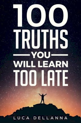 100 Truths You Will Learn Too Late - Luca Dellanna