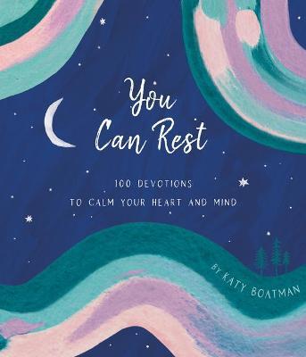 You Can Rest: 100 Devotions to Calm Your Heart and Mind - Katy Boatman