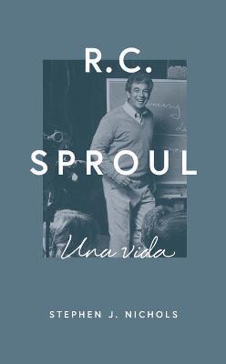 R.C. Sproul: Una Vida - Stephen J. Nichols