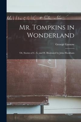 Mr. Tompkins in Wonderland; or, Stories of C, G, and H. Illustrated by John Hookham - George 1904-1968 Gamow