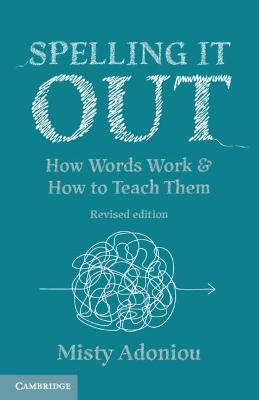 Spelling It Out: How Words Work and How to Teach Them - Revised Edition - Misty Adoniou