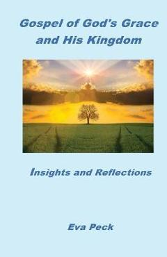 Coperta cărții 'Gospel of God's Grace and His Kingdom: Insights and Reflections - Eva Peck'