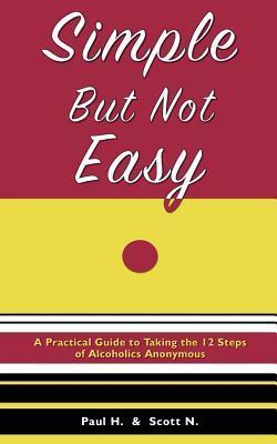 Simple But Not Easy: A Practical Guide to Taking the 12 Steps of Alcoholics Anonymous - Paul H
