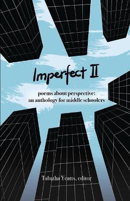 Imperfect II: poems about perspective: an anthology for middle schoolers - Tabatha Yeatts