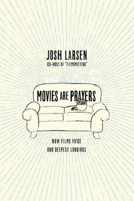 Movies Are Prayers: How Films Voice Our Deepest Longings - Josh Larsen