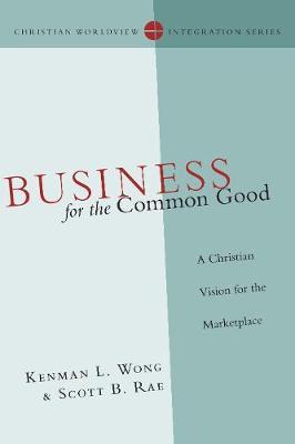 Business for the Common Good: A Christian Vision for the Marketplace - Kenman L. Wong