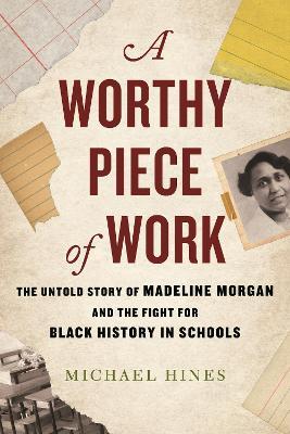 A Worthy Piece of Work: The Untold Story of Madeline Morgan and the Fight for Black History in Schools - Michael Hines