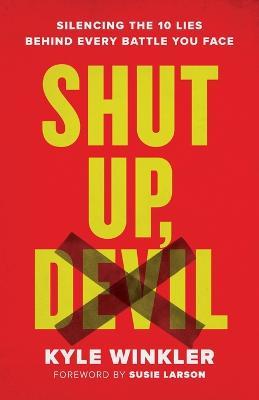 Shut Up, Devil: Silencing the 10 Lies Behind Every Battle You Face - Kyle Winkler