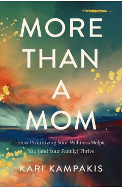 More Than a Mom: How Prioritizing Your Wellness Helps You (and Your Family) Thrive - Kari Kampakis