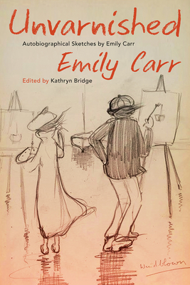 Unvarnished: Autobiographical Sketches by Emily Carr - Emily Carr