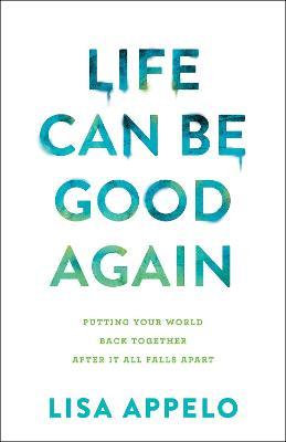 Life Can Be Good Again: Putting Your World Back Together After It All Falls Apart - Lisa Appelo