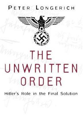 The Unwritten Order: Hitler's Role in the Final Solution - Peter Longerich