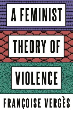A Feminist Theory of Violence: A Decolonial Perspective - Françoise Vergès
