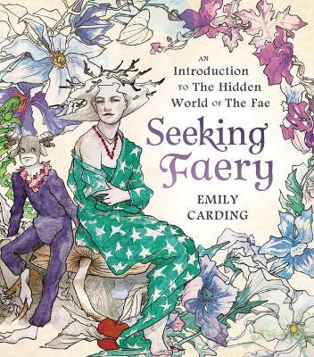 Seeking Faery: An Introduction to the Hidden World of the Fae - Emily Carding