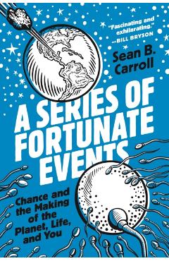 A Series of Fortunate Events: Chance and the Making of the Planet, Life, and You - Sean B. Carroll