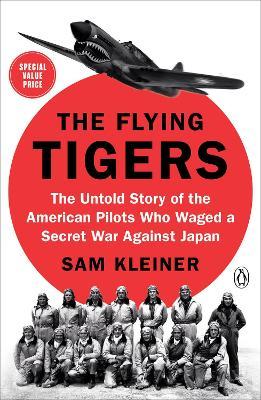 The Flying Tigers: The Untold Story of the American Pilots Who Waged a Secret War Against Japan - Sam Kleiner