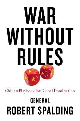War Without Rules: China's Playbook for Global Domination - Robert Spalding