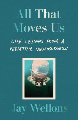 All That Moves Us: Life Lessons from a Pediatric Neurosurgeon - Jay Wellons