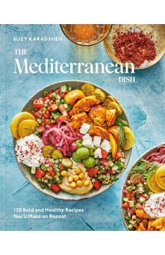 The Mediterranean Dish: 120 Bold and Healthy Recipes You'll Make on Repeat: A Mediterranean Cookbook - Suzy Karadsheh