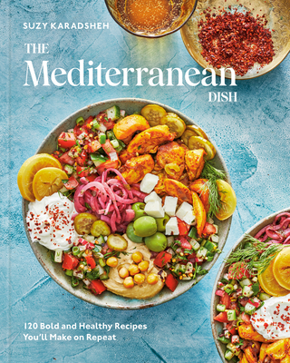 The Mediterranean Dish: 120 Bold and Healthy Recipes You'll Make on Repeat: A Mediterranean Cookbook - Suzy Karadsheh