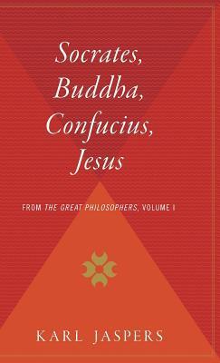 Socrates, Buddha, Confucius, Jesus: From the Great Philosophers, Volume I - Karl Jaspers