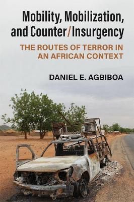 Mobility, Mobilization, and Counter/Insurgency: The Routes of Terror in an African Context - Daniel E. Agbiboa