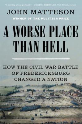 A Worse Place Than Hell: How the Civil War Battle of Fredericksburg Changed a Nation - John Matteson