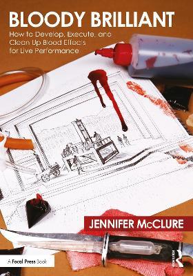 Bloody Brilliant: How to Develop, Execute, and Clean Up Blood Effects for Live Performance - Jennifer Mcclure