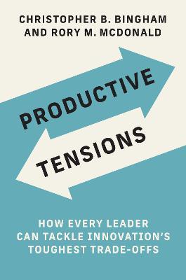 Productive Tensions: How Every Leader Can Tackle Innovation's Toughest Trade-Offs - Christopher B. Bingham