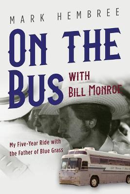 On the Bus with Bill Monroe: My Five-Year Ride with the Father of Blue Grass - Mark Hembree