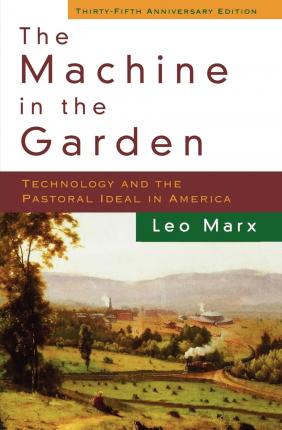 The Machine in the Garden: Technology and the Pastoral Ideal in America - Leo Marx