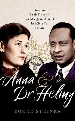 Anna and Dr Helmy: How an Arab Doctor Saved a Jewish Girl in Hitler's Berlin - Ronen Steinke