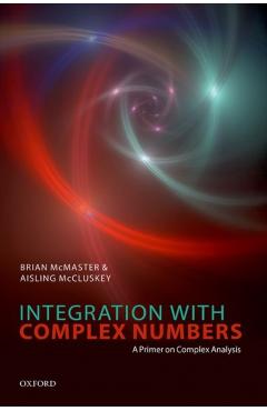 Poza produsului Integration with Complex Numbers: A Primer on Complex Analysis - Brian Mcmaster