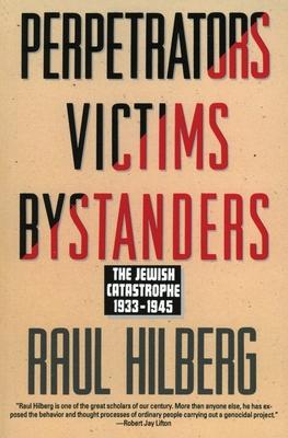Perpetrators Victims Bystanders: Jewish Catastrophe 1933-1945 - Raul Hilberg