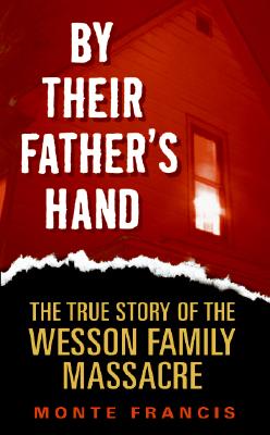 By Their Father's Hand: The True Story of the Wesson Family Massacre - Monte Francis