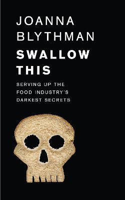 Swallow This: Serving Up the Food Industry's Darkest Secrets - Joanna Blythman