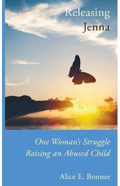 Coperta cărții 'Releasing Jenna: One Woman's Struggle Raising an Abused Child - Alice E. Bonner'