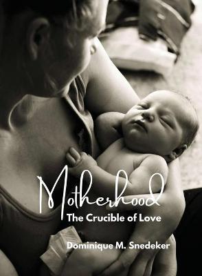 Motherhood: The Crucible of Love - Dominique M. Snedeker