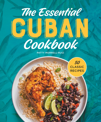 The Essential Cuban Cookbook: 50 Classic Recipes - Patty Morrell-ruiz