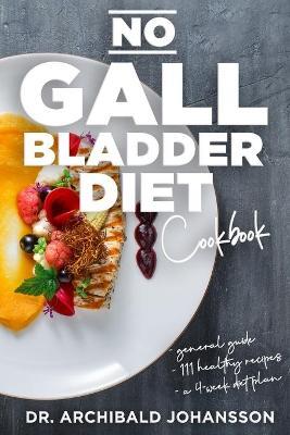 No Gallbladder Diet Cookbook: Essential Diet Guide, 111 Healthy Recipes and a 4-Week Diet Plan for a Missing or Dysfunctional Gallbladder - Archibald Johansson