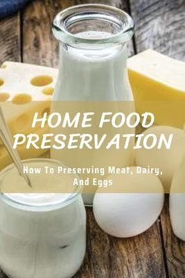 Home Food Preservation: How to Preserving Meat, Dairy, and Eggs: Canning & Preserving Books - Valentina Oliva