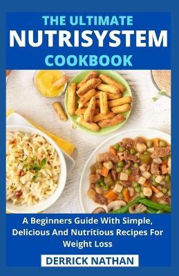 The Ultimate Nutrisystem Cookbook: A Beginners Guide With Simple, Delicious And Nutritious Recipes For Weight Loss - Derrick Nathan