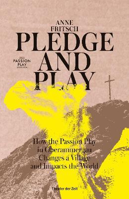 Pledge and Play: How the Passion Play in Oberammergau Changes a Village and Impacts the World - Anne Fritsch