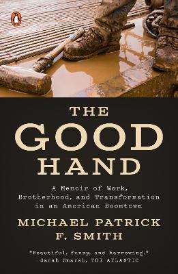 The Good Hand: A Memoir of Work, Brotherhood, and Transformation in an American Boomtown - Michael Patrick F. Smith