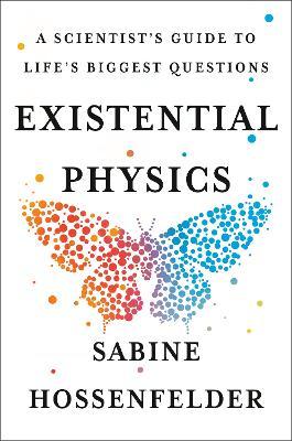 Existential Physics: A Scientist's Guide to Life's Biggest Questions - Sabine Hossenfelder
