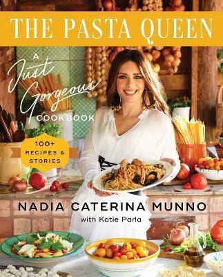The Pasta Queen: A Just Gorgeous Cookbook: 100+ Recipes and Stories - Nadia Caterina Munno