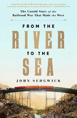 From the River to the Sea: The Untold Story of the Railroad War That Made the West - John Sedgwick