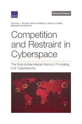 Competition and Restraint in Cyberspace: The Role of International Norms in Promoting U.S. Cybersecurity - Michael J. Mazarr