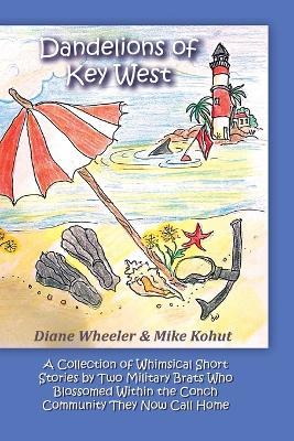 Dandelions of Key West: A Collection of Whimsical Short Stories by Two Military Brats Who Blossomed Within the Conch Community They Now Call H - Diane Wheeler